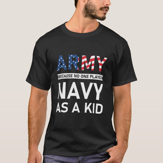 Army Because No One Played Navy As A Kid T-Shirt (Front)