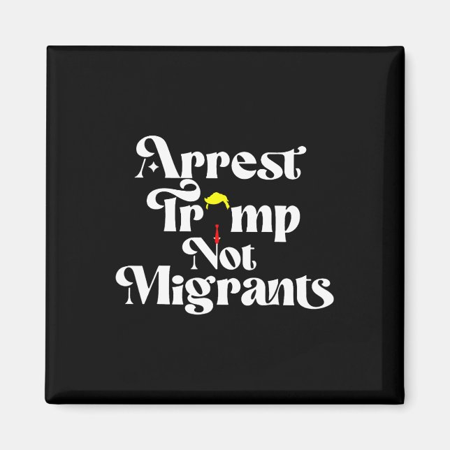 Arrest Trump Not Migrants  Magnet (Front)