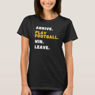ARRIVE PLAY FOOTBALL WIN LEAVE Fun Football Season T-Shirt