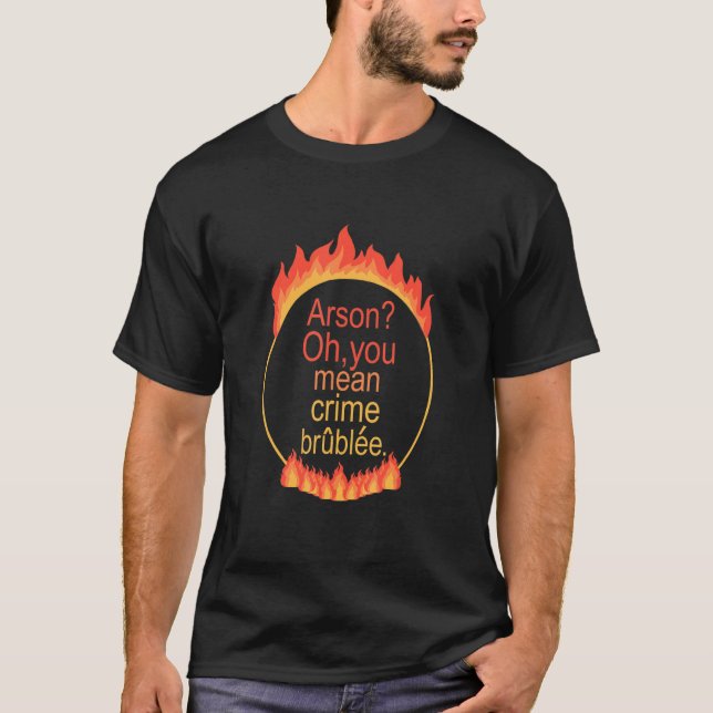 Arson Oh You Mean Crime Brûlée Apparel T-Shirt (Front)