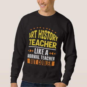 Art History Teacher Like a Normal Teacher But Cool Sweatshirt