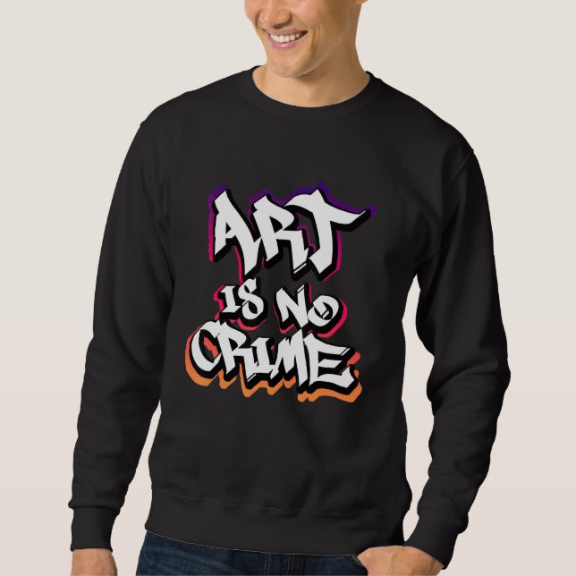 Art Is No Crime Graffiti Sprayer Street Art Artist Sweatshirt (Front)