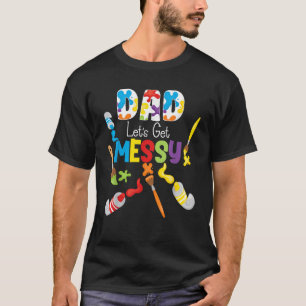 Art Painting Birthday Dad Artist Let s Get Messy A T-Shirt