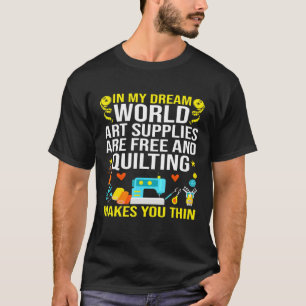 Art Supplies Are Free And Quilting Makes You Thin T-Shirt