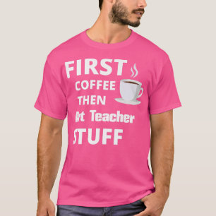 Art Teacher first coffee then job stuff funny T-Shirt