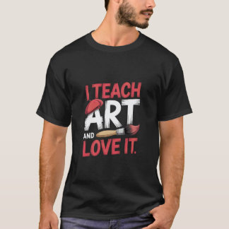 Art Teacher I teach Art an love it T-Shirt