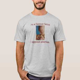 As A Former Fetus I Oppose Abortion T-Shirt