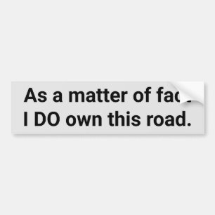 As a matter of fact, I DO own this road funny Bumper Sticker