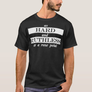 as hard and ruthless as a rose petal T-Shirt