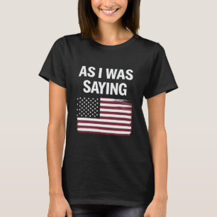 As I Was Saying Funny Political Trump 2024  T-Shirt