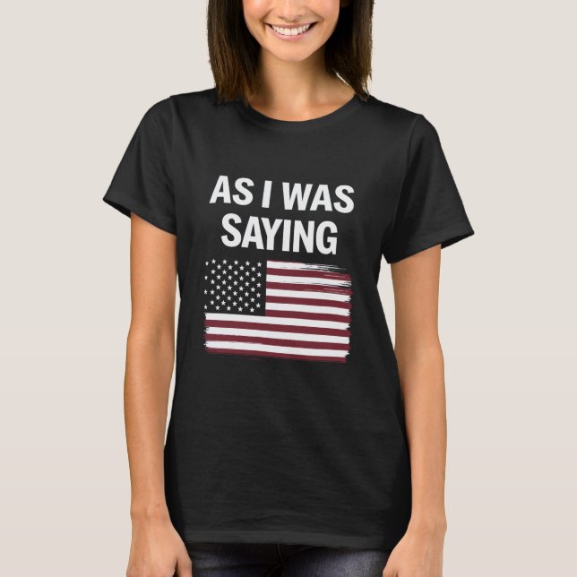 As I Was Saying Funny Political Trump 2024  T-Shirt (Front)