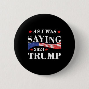 As I Was Saying Trump 2024 President Election Trum 6 Cm Round Badge