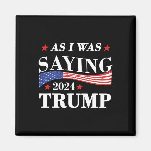 As I Was Saying Trump 2024 President Election Trum Magnet