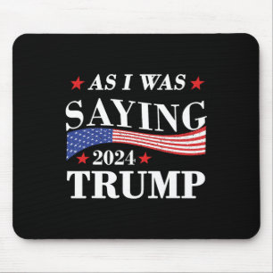 As I Was Saying Trump 2024 President Election Trum Mouse Pad
