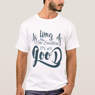 As long as she swallow it's all good T-Shirt