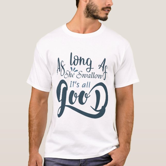 As long as she swallow it's all good T-Shirt (Front)