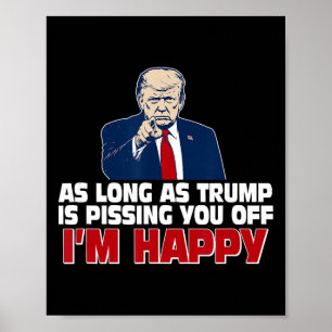 As Long As Trump Is Pissing You Off I'm Happy Poster
