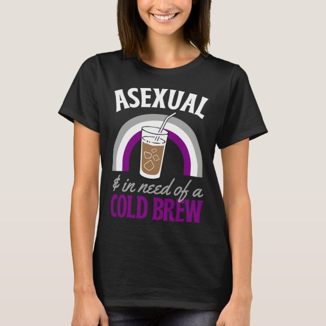 Asexual And In Need Of A Cold Brew Coffee Asexual  T-Shirt (Front)