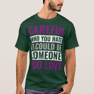 Asexual Careful Who You Hate Could be Someone you  T-Shirt