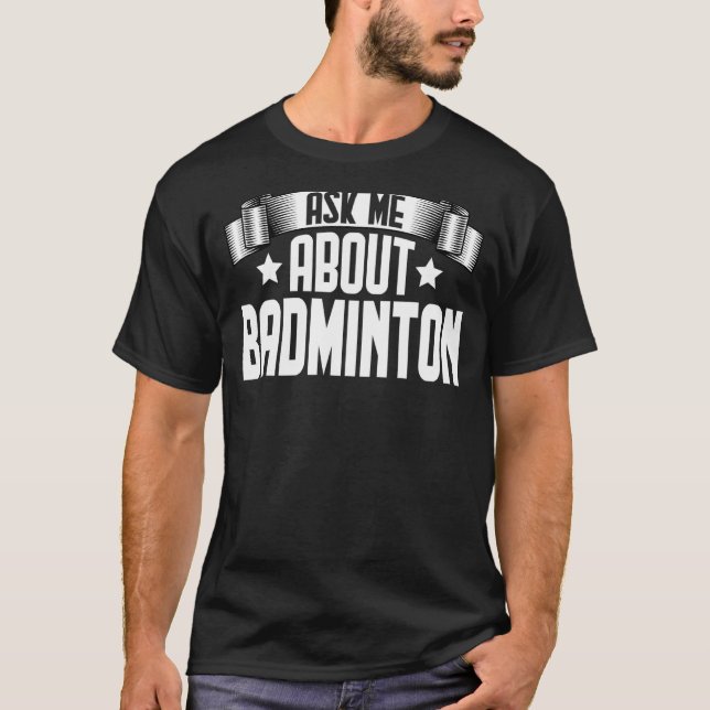 Ask Me About Badminton  Shuttlecock Badminton Play T-Shirt (Front)