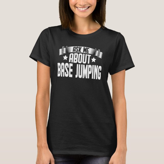 Ask Me About BASE Jumping  Base Jumper Jumping T-Shirt (Front)