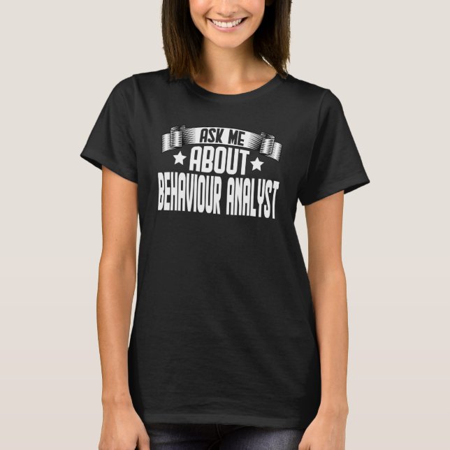 Ask Me About Behaviour Analyst  Behavioral Therapi T-Shirt (Front)