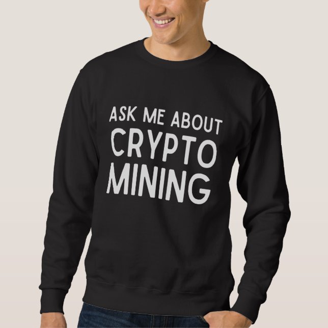 Ask Me About Crypto Mining  Proof Of Work Gpu Asic Sweatshirt (Front)