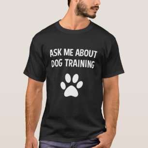 Ask Me About Dog Training - Funny Dog Trainer Trai T-Shirt