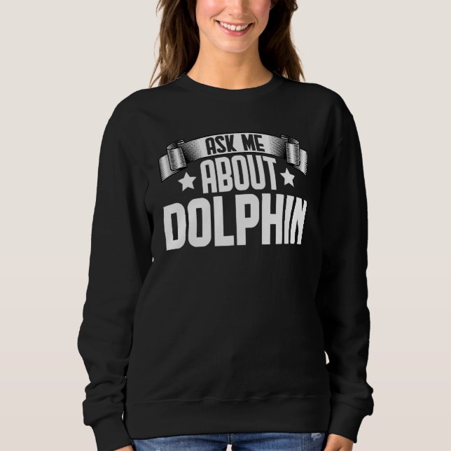 Ask Me About Dolphin  Dolphin Sweatshirt (Front)