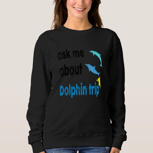 Ask Me About Dolphin Trip Ocean Mammals Dolphin Tr Sweatshirt (Front)