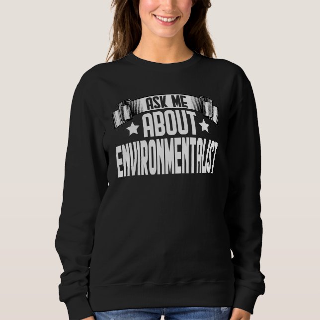 Ask Me About Environmentalist  Environment Environ Sweatshirt (Front)