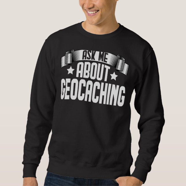 Ask Me About Geocaching  Geocaching Geocache Hikin Sweatshirt (Front)