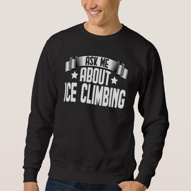 Ask Me About Ice Climbing  Ice Climber Climbing Sweatshirt (Front)