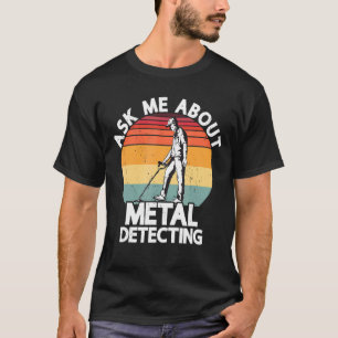 Ask Me About Metal Detecting Treasure Hunting Dete T-Shirt
