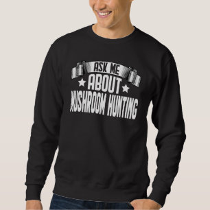 Ask Me About Mushroom Hunting Mushroom Hunter Sweatshirt