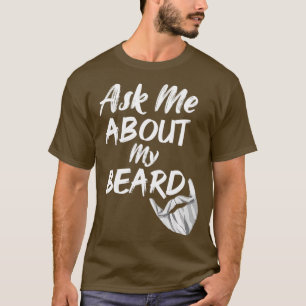 ask me about my beard 4 T-Shirt