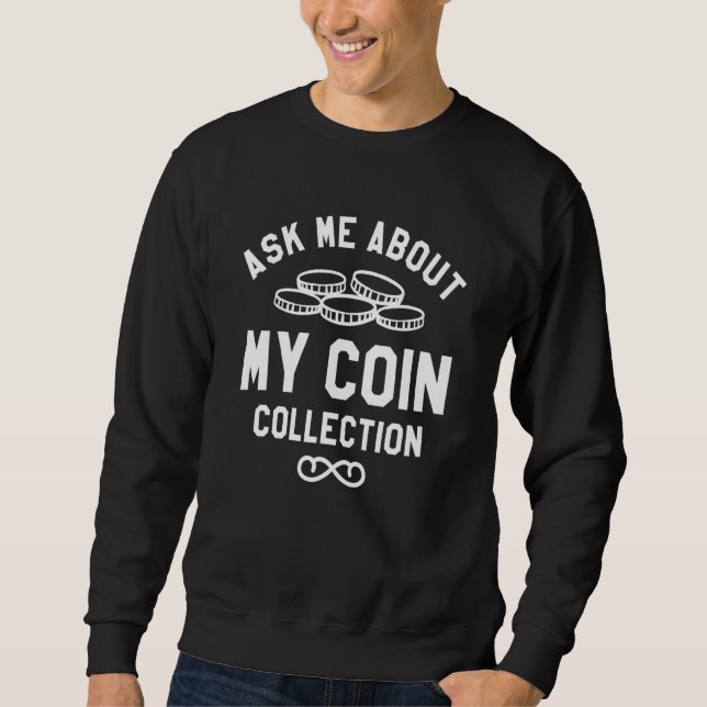 Ask Me About My Coin Collection Collector Numismat Sweatshirt (Front)