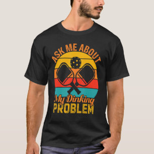 Ask Me About My Dinking Problem T-Shirt