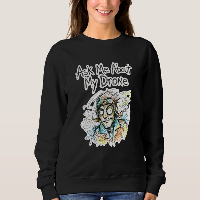Ask Me About My Drone Funny Crazy Pilot Enthusiast Sweatshirt (Front)