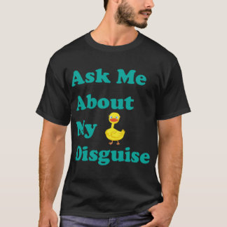 Ask Me About My Duck Disguise ,as me about,funny   T-Shirt