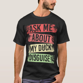 ask me about my duck disguise funny quack costume  T-Shirt