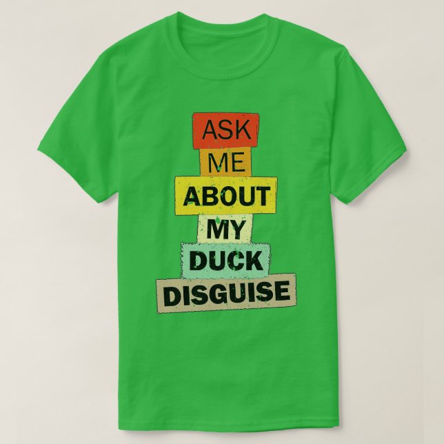 Ask Me About My Duck Disguise funny quote saying g T-Shirt (Design Front)