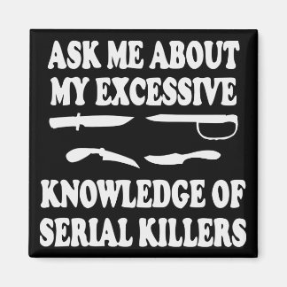 Ask Me About My Excessive Knowledge Of Serial Kill Magnet