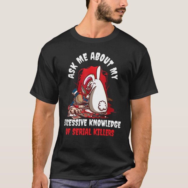 Ask Me About My Excessive Knowledge Of Serial Kill T-Shirt (Front)