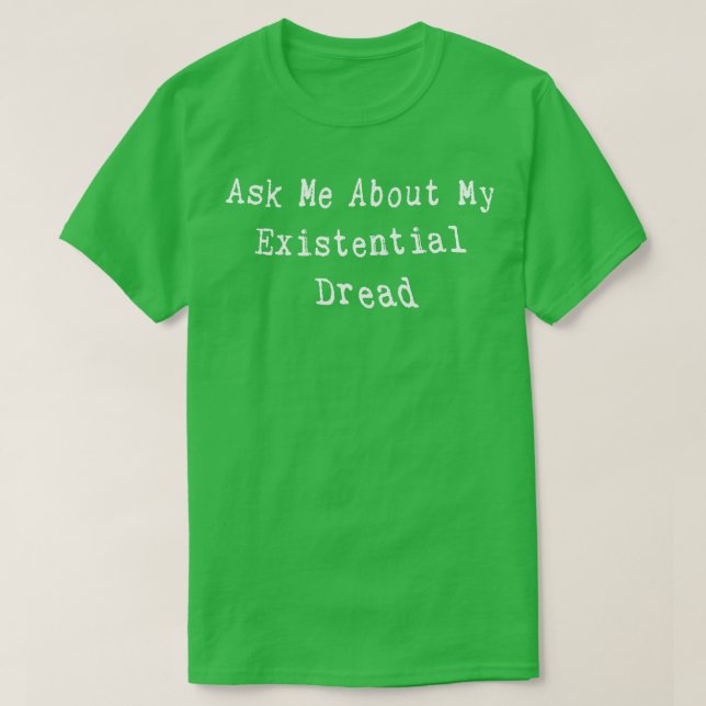 Ask Me About My Existential Dread Funny Saying T-Shirt (Design Front)