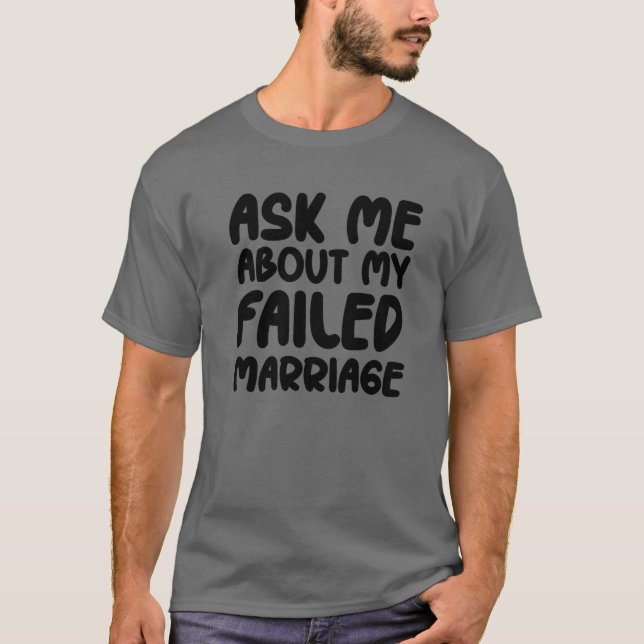 Ask Me About My Failed Marriage - Funny Falied Mar T-Shirt (Front)