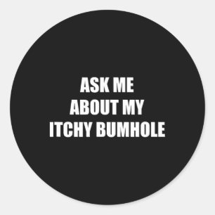 Ask Me About My Itchy Bumhole  Classic Round Sticker