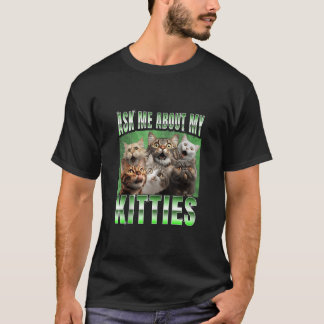 Ask me About my Kitties Funny Internet Cat Meme Ta T-Shirt