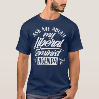 Ask Me About My Liberal Feminist Agenda Female Fem T-Shirt
