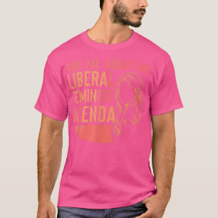 Ask Me About My Liberal Feminist Agenda Feminism F T-Shirt